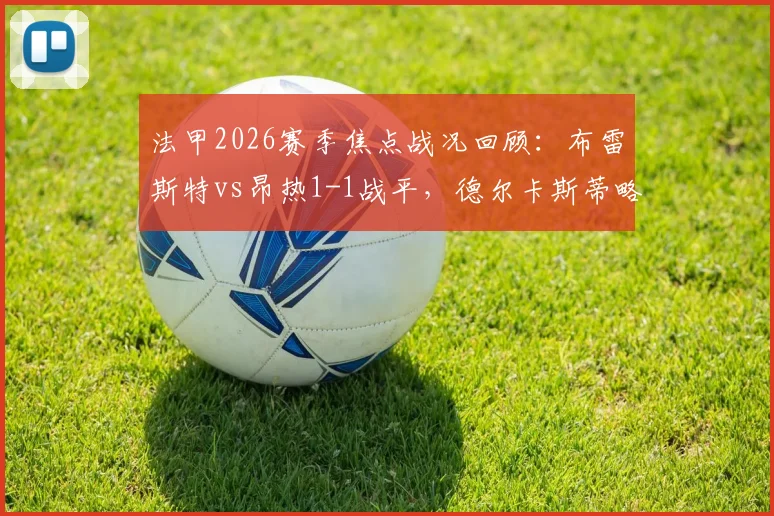 法甲2026赛季焦点战况回顾：布雷斯特vs昂热1-1战平，德尔卡斯蒂略与斯拜关键进球全解析