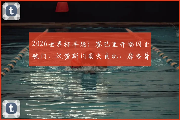 2026世界杯半场：赛巴里开场闪击破门，汉努斯门前失良机，摩洛哥1-0领先苏格兰全场回看