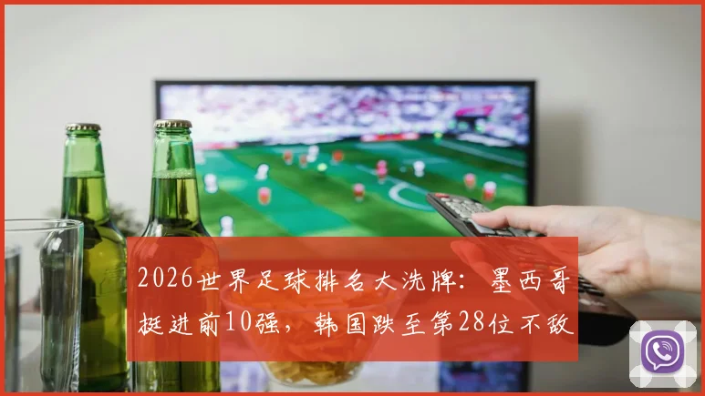 2026世界足球排名大洗牌：墨西哥挺进前10强，韩国跌至第28位不敌澳大利亚，最新排名榜单解析