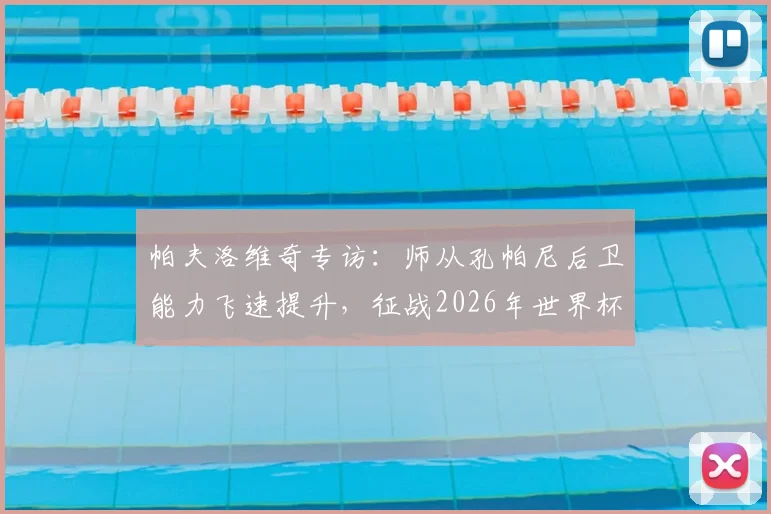 帕夫洛维奇专访:师从孔帕尼后卫能力飞速提升,征战2026年世界杯是最大动力