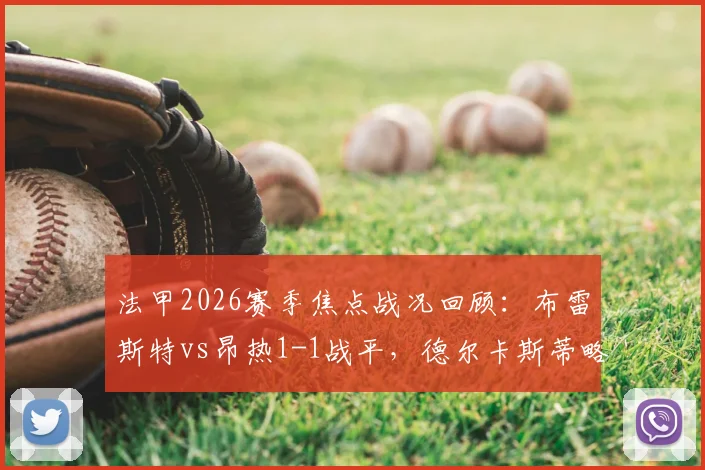 法甲2026赛季焦点战况回顾：布雷斯特vs昂热1-1战平，德尔卡斯蒂略与斯拜关键进球全解析